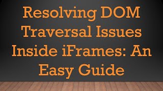 Resolving DOM Traversal Issues Inside iFrames: An Easy Guide