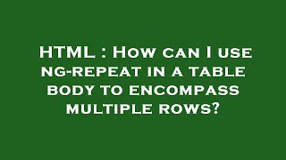 HTML : How can I use ng-repeat in a table body to encompass multiple rows?