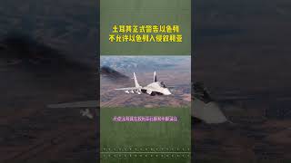 7月18日快訊：土耳其正式警告以色列，不許以色列入侵敘利亞！ #土耳其 #敘利亞 #以色列 #中東局