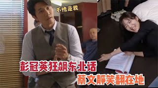 彭冠英狂飙东北话，演绎霸道总裁超接地气，一旁蔡文静直接笑翻了