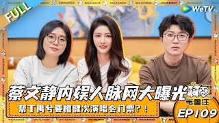 EP109期完整版：蔡文静内娱人脉网大曝光！帮丁禹兮要檀健次门票 帮亲友要成毅王鹤棣签名照！自嘲成娱乐圈“二道贩子”？|《毛雪汪》EP109 FULL #综艺 #毛雪汪 #李雪琴 #毛不易 #蔡文静