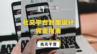 亮天干货 | 自媒体运营必看！封面制作不用愁，超详细社交平台封面尺寸完全指南
