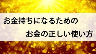 お金持ちになる方法。お金の正しい使い方について