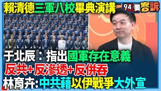 【94要客訴】賴清德官校畢典演講！于北辰：指出國軍存在意義！反共+反滲透+反併吞！林育卉：中共藉以伊戰爭大外宣