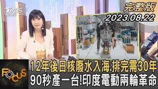 12年後日核廢水入海.排完需30年 90秒產一台!印度電動兩輪革命｜方念華｜FOCUS全球新聞 202308022@tvbsfocus