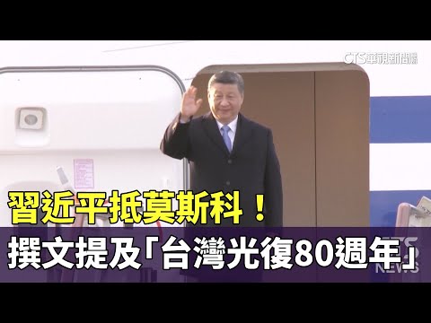 習近平抵莫斯科！　撰文提及「台灣光復80週年」｜華視新聞 20250508 @CtsTw