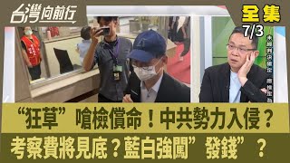 “狂草”嗆檢償命！中共勢力入侵？  考察費將見底？藍白強闖”發錢”？  【台灣向前行】 2025.07.03