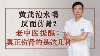 黄芪泡水喝，反而伤肾？老中医提醒：真正伤肾的是这几种中药,健康养生,中医药