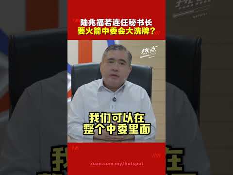 行动党党选 | 陆兆福预告中委会或有“大洗牌”  背后原因是这个？