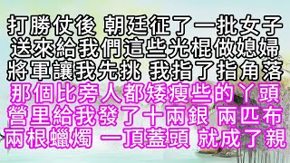 打勝仗後，朝廷征了一批女子，送來給我們這些光棍做媳婦，將軍讓我先挑，我指了指角落，那個比旁人都矮瘦些的丫頭，營里給我發了十兩銀，兩匹布，兩根蠟燭，一頂蓋頭，就成了親【幸福人生】#為人處世#生活經驗