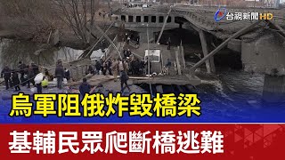 烏軍阻俄炸毀橋梁 基輔民眾爬斷橋逃難