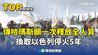 傳哈瑪斯願一次釋放全人質　換取以色列停火5年｜華視新聞 20250427 @CtsTw