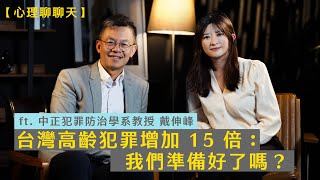 台灣高齡犯罪增加 15 倍：我們準備好了嗎？ft. 中正犯罪防治學系教授 戴伸峰