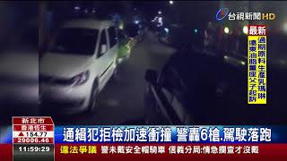 通緝犯拒檢加速衝撞警轟6槍.駕駛落跑