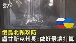 俄烏北頓攻防 盧甘斯克州長:做好最壞打算｜TVBS新聞