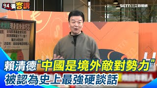 賴清德「中國是境外敵對勢力」被認為史上最強硬談話 獲近五成支持！于北辰大讚：時代使命掉到賴清德肩上時候他扛起來了 中共欺壓台灣太久 民國不等於共和國！｜【94要客訴】三立新聞網 SETN.com