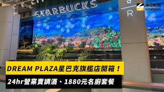 DREAM PLAZA星巴克旗艦店開箱！24hr營業賣調酒、1880元名廚套餐｜NOWNEWS #cc字幕