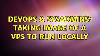 DevOps & SysAdmins: Taking image of a VPS to run locally (2 Solutions!!)