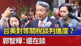 台美對等關稅談判進度？ 郭智輝：還在談