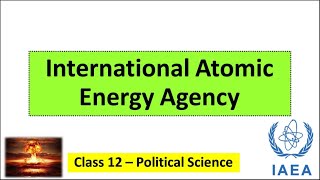IAEA : International Atomic Energy Agency  - Political Science Class 12