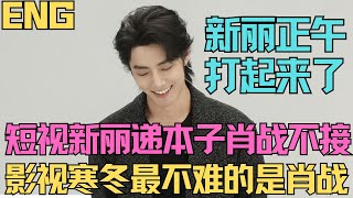 ENG因肖戰諜報，正午新麗打起來了，短視新麗，遞本子肖戰不接，影視寒冬，最不難的是肖戰