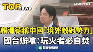 賴清德稱中國「境外敵對勢力」　國台辦嗆：玩火者必自焚｜華視新聞 20250314 @CtsTw