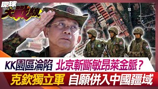 KK園區淪陷 北京斬斷敏昂萊金脈？ 克欽獨立軍自願併入中國疆域 【#環球大戰線】20240418-P3 葉思敏 介文汲 黃征輝 左正東｜@Global-vision-talk
