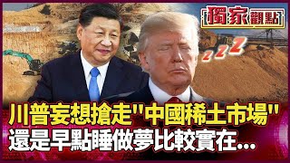 川普妄想搶走中國稀土市場「還是早點睡做夢比較實在」！每公斤110塊美金 他諷：可能下台了都還採不到要的量 ｜#獨家觀點｜#環球大戰線