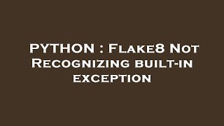 PYTHON : Flake8 Not Recognizing built-in exception