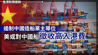 遏制中國造船業 美對中徵收高入港費｜中國「失業證」改稱「創業證」2025-02-25《香港新聞連線》