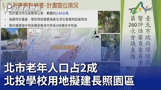北市老年人口占2成 北投學校用地擬建長照園區｜20230727 公視晚間新聞
