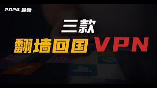 2024最新翻墙回国VPN推荐，三款速度快又好用！