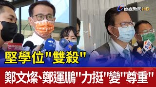 堅學位"雙殺"  鄭文燦、鄭運鵬"力挺"變"尊重"