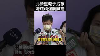 #shorts 北榮重粒子治療 殲滅頑強胰臟癌 @gtvnews27