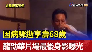因病驟逝享壽68歲 龍劭華片場最後身影曝光