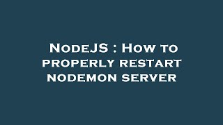 NodeJS : How to properly restart nodemon server