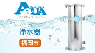 福岡市での快適な暮らしを支える浄水器｜アクアリノベーション
