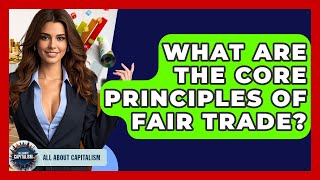 What Are The Core Principles Of Fair Trade? - All About Capitalism