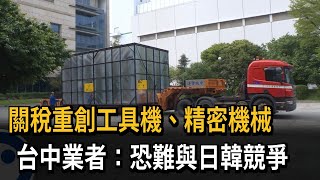 關稅重創工具機、精密機械 台中業者：恐難與日韓競爭－民視新聞