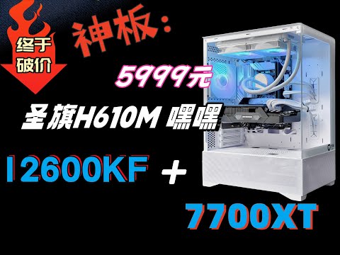 神板-圣旗H610嘿嘿，i5-12600KF、7700XT