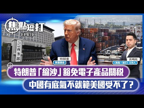 【短評】【焦點短打】EP819：特朗普「縮沙」豁免電子產品關稅 中國有底氣不就範美國受不了？