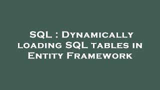 SQL : Dynamically loading SQL tables in Entity Framework