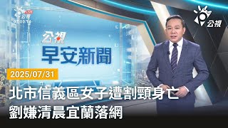 20250731 公視早安新聞 完整版｜北市信義區女子遭割頸身亡 劉嫌清晨宜蘭落網