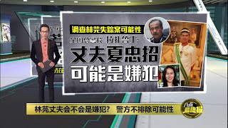 拿汀斯里失踪案仍在查   全国总警长：调查对象包括林芫丈夫夏忠招 | 八点最热报 06/05/2025
