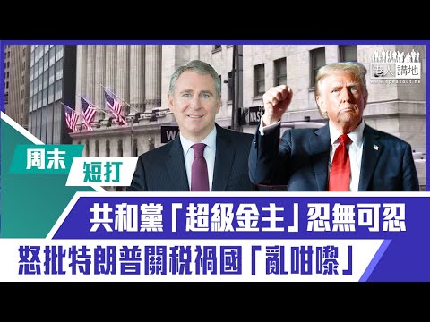 【短片】【有聲專欄】周末短打：共和黨「超級金主」忍無可忍 怒批特朗普關稅禍國「亂咁嚟」