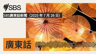 SBS廣東話新聞（2025 年 7 月 26 日） | SBS Cantonese - SBS廣東話節目
