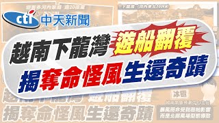 【賴正鎧報新聞】恐怖怪風! 越南下龍灣游船翻覆 已38罹難!｜受困4小時! 男童靠氣穴.游過裂縫奇蹟獲救 20250720 @中天電視CtiTv