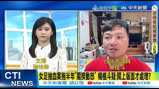【每日必看】女足抽血案拖半年"閣揆動怒" 楊植斗疑:鬧上版面才處理?｜師大女足抽血案處理緩慢 柯志恩嗆:閣揆動怒才動作 20250718