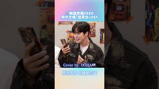 韓國愛豆唱「想見你」主題曲🥹 自己練習中文發音超級用心欸！XEED DOHA