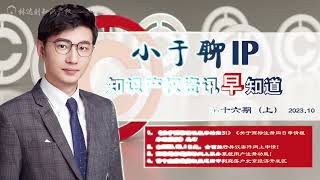 【小于聊IP】知识产权资讯早知道（第十六期 上）